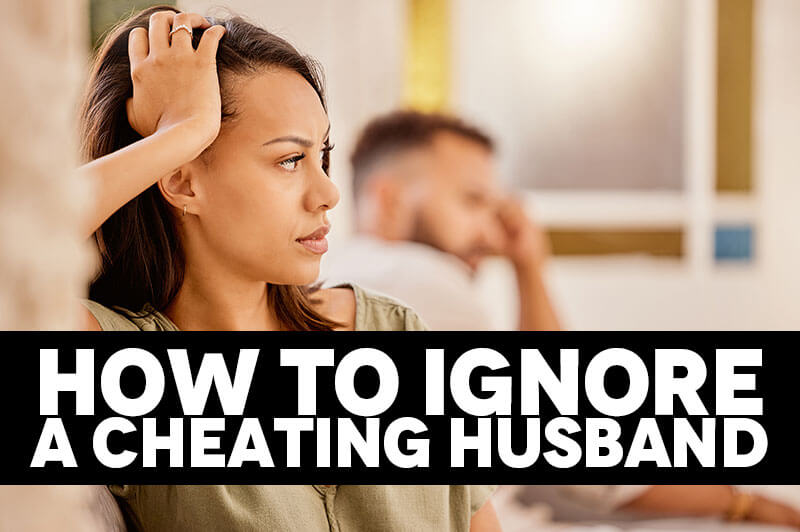 How to ignore a cheating husband?